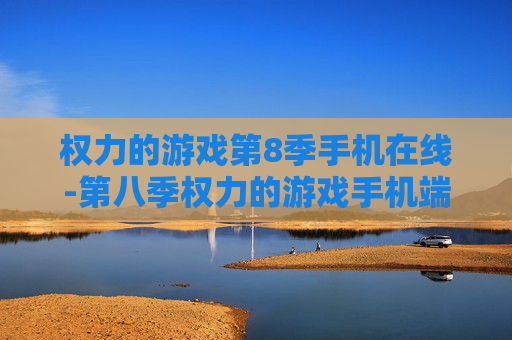 权力的游戏第8季手机在线-第八季权力的游戏手机端免费在线观看