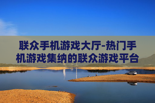 联众手机游戏大厅-热门手机游戏集纳的联众游戏平台