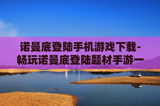 诺曼底登陆手机游戏下载-畅玩诺曼底登陆题材手游一键下载