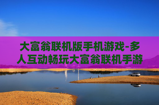 大富翁联机版手机游戏-多人互动畅玩大富翁联机手游体验