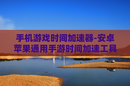 手机游戏时间加速器-安卓苹果通用手游时间加速工具