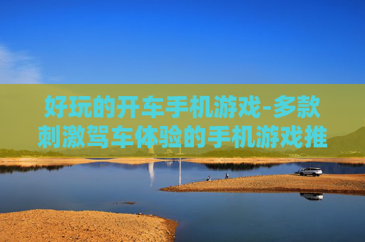 好玩的开车手机游戏-多款刺激驾车体验的手机游戏推荐