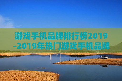 游戏手机品牌排行榜2019-2019年热门游戏手机品牌排名情况