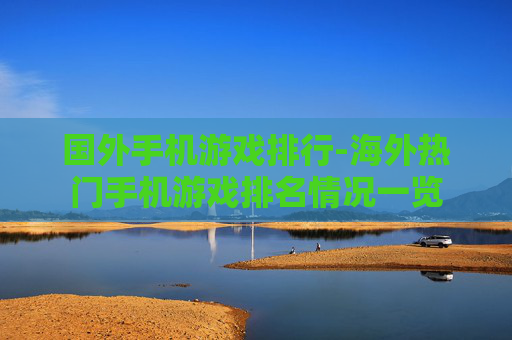 国外手机游戏排行-海外热门手机游戏排名情况一览