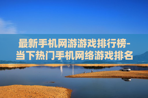 最新手机网游游戏排行榜-当下热门手机网络游戏排名情况