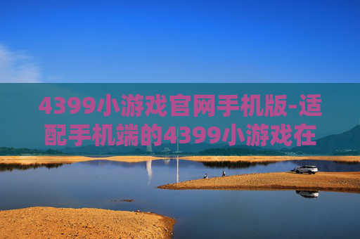 4399小游戏官网手机版-适配手机端的4399小游戏在线平台