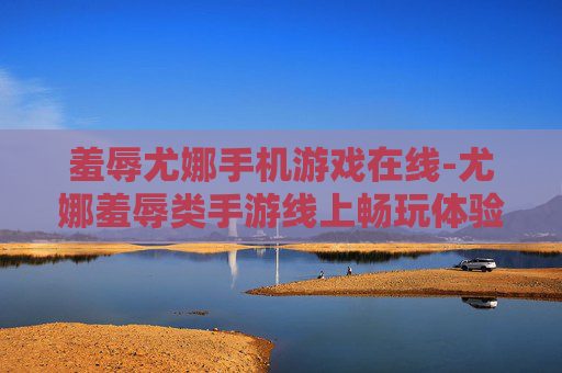羞辱尤娜手机游戏在线-尤娜羞辱类手游线上畅玩体验