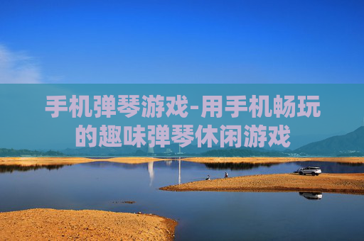 手机弹琴游戏-用手机畅玩的趣味弹琴休闲游戏