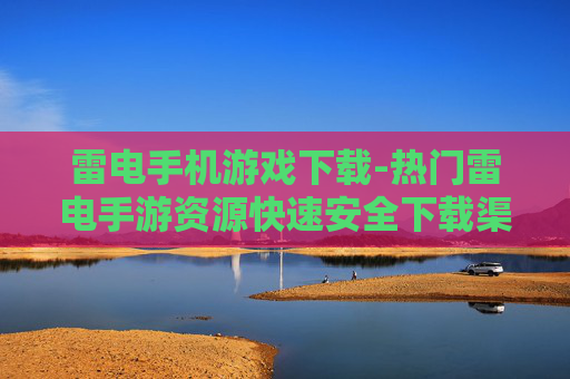 雷电手机游戏下载-热门雷电手游资源快速安全下载渠道