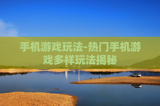 手机游戏玩法-热门手机游戏多样玩法揭秘