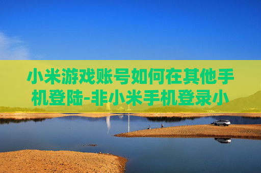 小米游戏账号如何在其他手机登陆-非小米手机登录小米游戏账号的方法