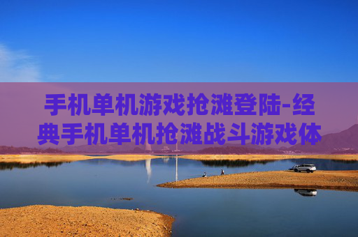 手机单机游戏抢滩登陆-经典手机单机抢滩战斗游戏体验