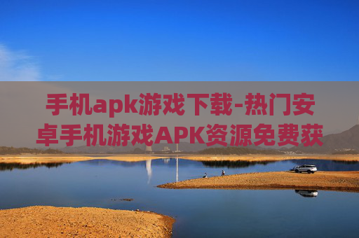 手机apk游戏下载-热门安卓手机游戏APK资源免费获取