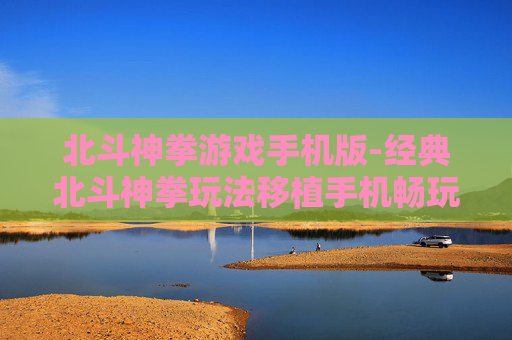 北斗神拳游戏手机版-经典北斗神拳玩法移植手机畅玩体验