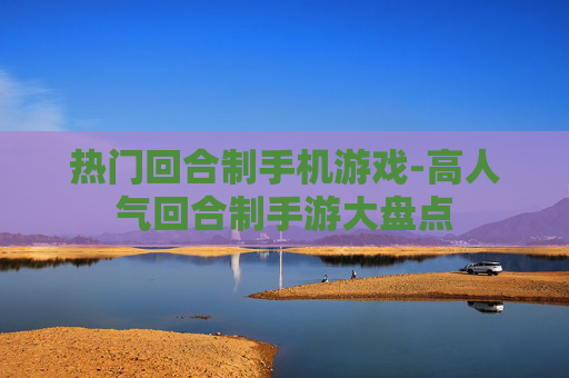 热门回合制手机游戏-高人气回合制手游大盘点