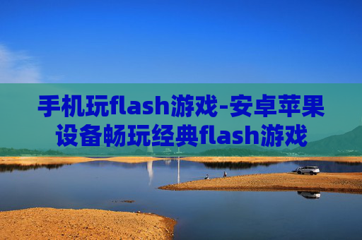 手机玩flash游戏-安卓苹果设备畅玩经典flash游戏