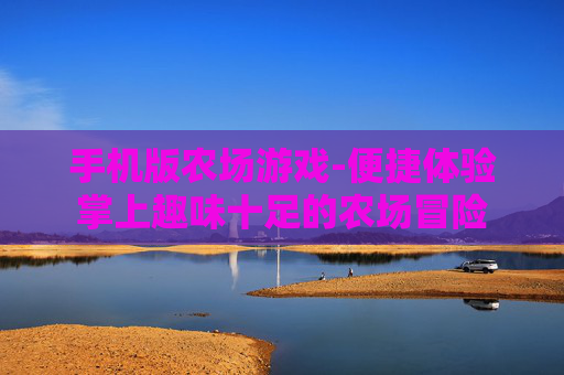 手机版农场游戏-便捷体验掌上趣味十足的农场冒险