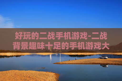 好玩的二战手机游戏-二战背景趣味十足的手机游戏大推荐