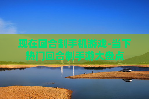 现在回合制手机游戏-当下热门回合制手游大盘点