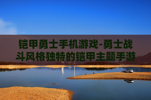 铠甲勇士手机游戏-勇士战斗风格独特的铠甲主题手游