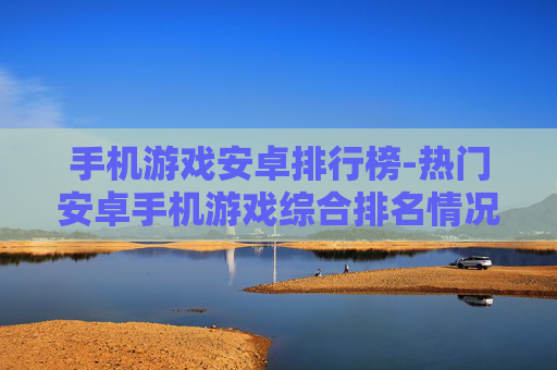 手机游戏安卓排行榜-热门安卓手机游戏综合排名情况