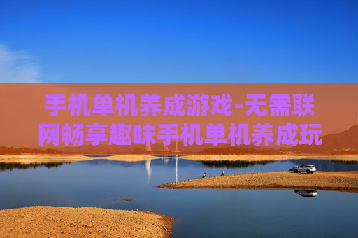 手机单机养成游戏-无需联网畅享趣味手机单机养成玩法