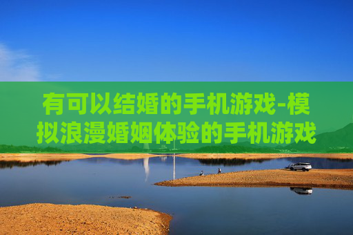 有可以结婚的手机游戏-模拟浪漫婚姻体验的手机游戏推荐