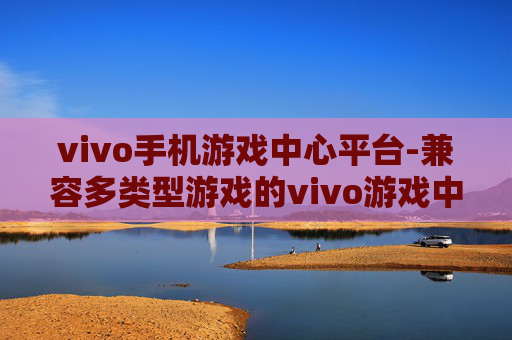 vivo手机游戏中心平台-兼容多类型游戏的vivo游戏中心服务