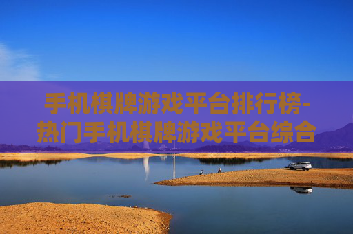 手机棋牌游戏平台排行榜-热门手机棋牌游戏平台综合排名情况