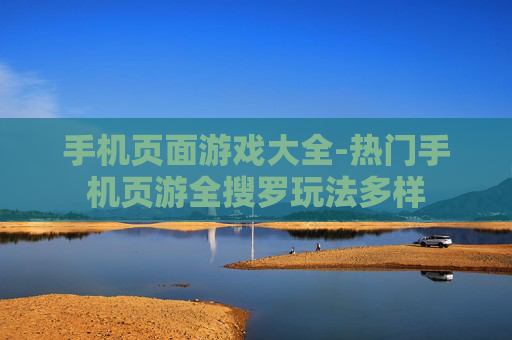 手机页面游戏大全-热门手机页游全搜罗玩法多样
