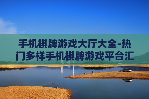 手机棋牌游戏大厅大全-热门多样手机棋牌游戏平台汇总