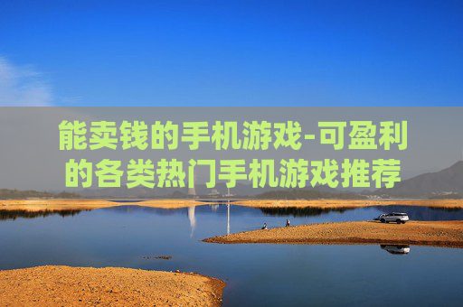 能卖钱的手机游戏-可盈利的各类热门手机游戏推荐