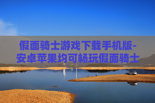 假面骑士游戏下载手机版-安卓苹果均可畅玩假面骑士手游资源