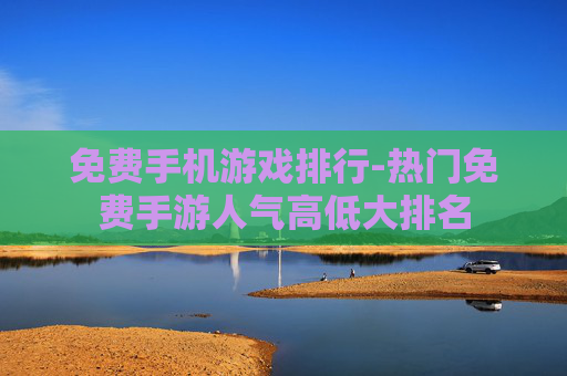 免费手机游戏排行-热门免费手游人气高低大排名