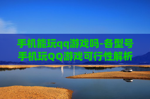 手机能玩qq游戏吗-各型号手机玩QQ游戏可行性解析