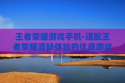王者荣耀游戏手机-适配王者荣耀流畅体验的优质游戏手机