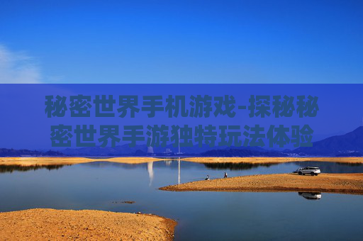 秘密世界手机游戏-探秘秘密世界手游独特玩法体验