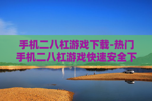 手机二八杠游戏下载-热门手机二八杠游戏快速安全下载途径