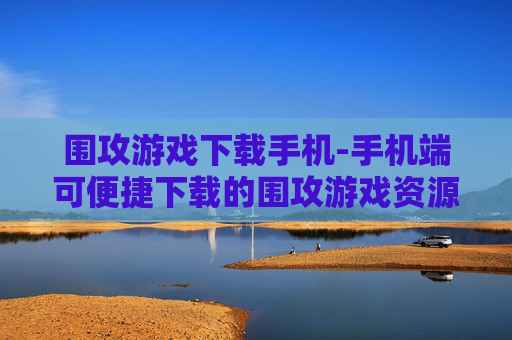 围攻游戏下载手机-手机端可便捷下载的围攻游戏资源