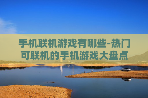 手机联机游戏有哪些-热门可联机的手机游戏大盘点