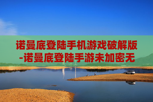 诺曼底登陆手机游戏破解版-诺曼底登陆手游未加密无限资源版本