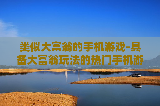 类似大富翁的手机游戏-具备大富翁玩法的热门手机游戏推荐