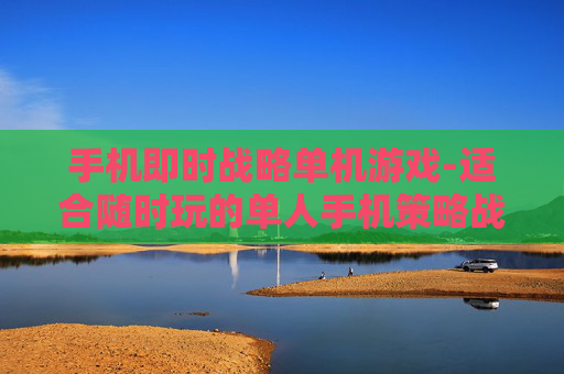 手机即时战略单机游戏-适合随时玩的单人手机策略战斗游戏