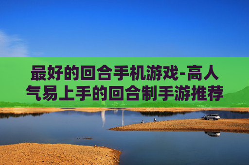 最好的回合手机游戏-高人气易上手的回合制手游推荐