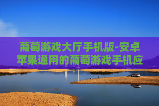 葡萄游戏大厅手机版-安卓苹果通用的葡萄游戏手机应用