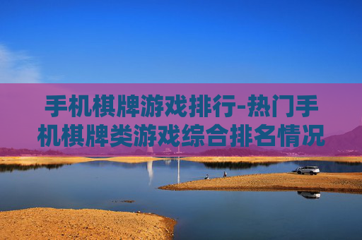 手机棋牌游戏排行-热门手机棋牌类游戏综合排名情况