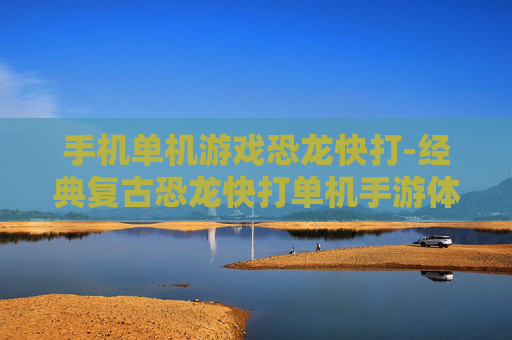 手机单机游戏恐龙快打-经典复古恐龙快打单机手游体验