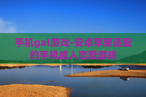 手机gal游戏-安卓苹果适配的手机成人恋爱游戏