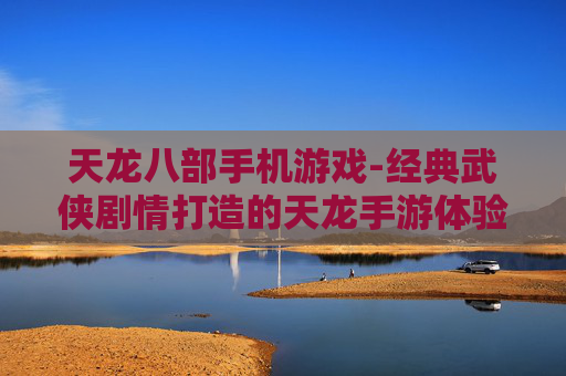 天龙八部手机游戏-经典武侠剧情打造的天龙手游体验