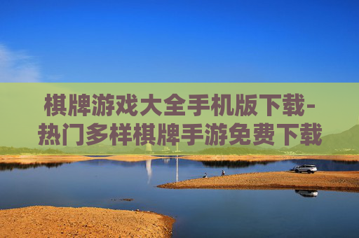 棋牌游戏大全手机版下载-热门多样棋牌手游免费下载资源汇总
